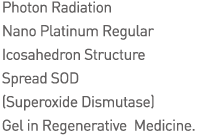 Photon Radiation Nano Platinum Regular Icosahedron Structure Spread SOD [Superoxide Dismutase] Gel in Regenerative Medicine